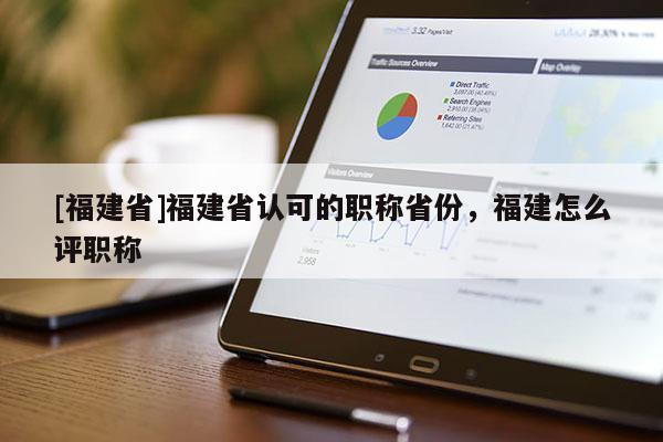 [福建省]福建省認可的職稱省份，福建怎么評職稱
