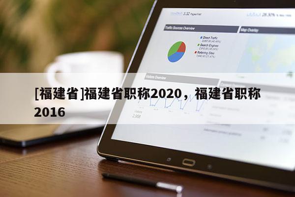 [福建省]福建省職稱2020，福建省職稱2016