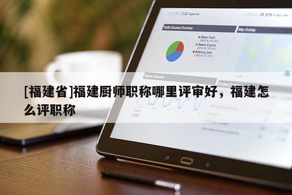[福建省]福建廚師職稱哪里評審好，福建怎么評職稱