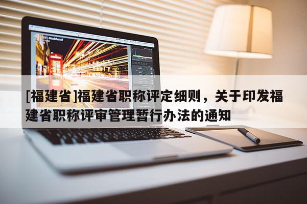 [福建省]福建省職稱評定細(xì)則，關(guān)于印發(fā)福建省職稱評審管理暫行辦法的通知