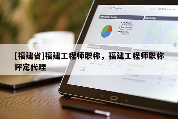 [福建省]福建工程師職稱，福建工程師職稱評定代理