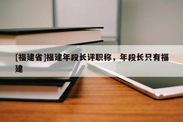 [福建省]福建年段長評職稱，年段長只有福建