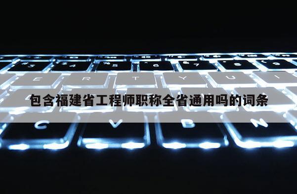 包含福建省工程師職稱全省通用嗎的詞條