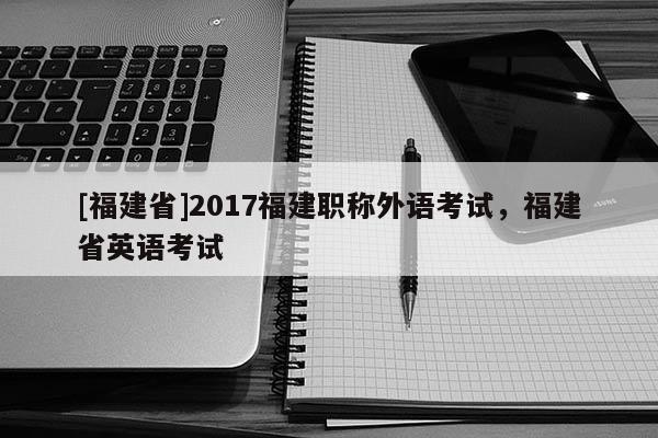 [福建省]2017福建職稱外語考試，福建省英語考試