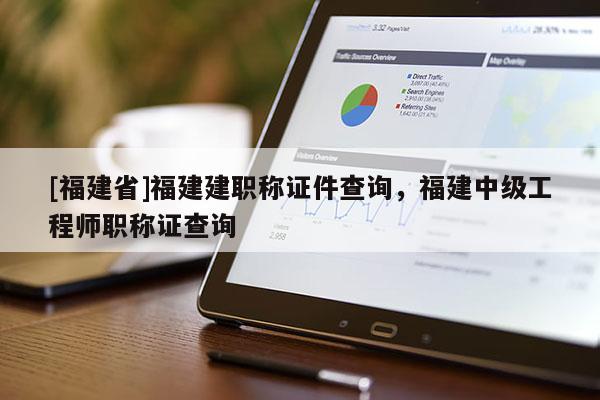 [福建省]福建建職稱證件查詢，福建中級工程師職稱證查詢