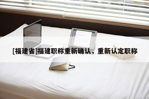 [福建省]福建職稱重新確認(rèn)，重新認(rèn)定職稱