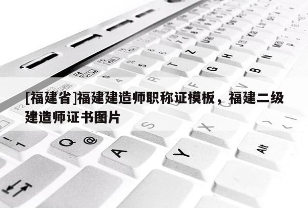 [福建省]福建建造師職稱證模板，福建二級建造師證書圖片