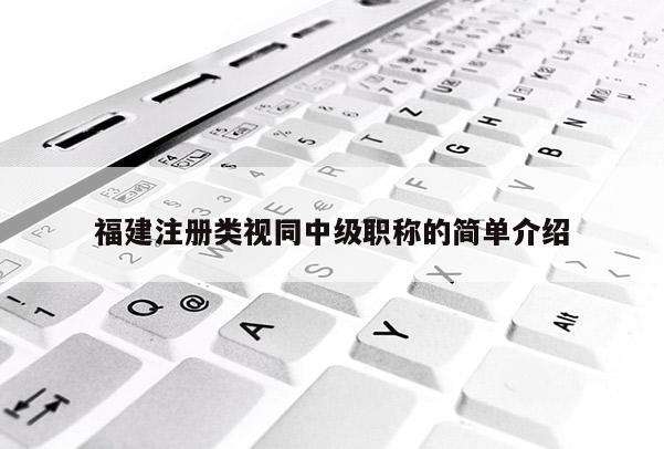 福建注冊類視同中級職稱的簡單介紹