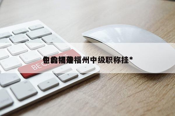 包含福建福州中級職稱掛*
中的詞條