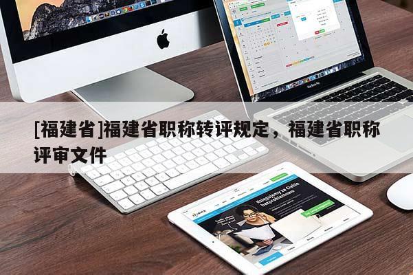[福建省]福建省職稱(chēng)轉(zhuǎn)評(píng)規(guī)定，福建省職稱(chēng)評(píng)審文件