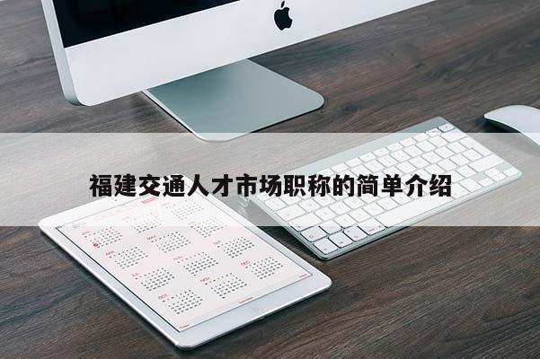 福建交通人才市場職稱的簡單介紹