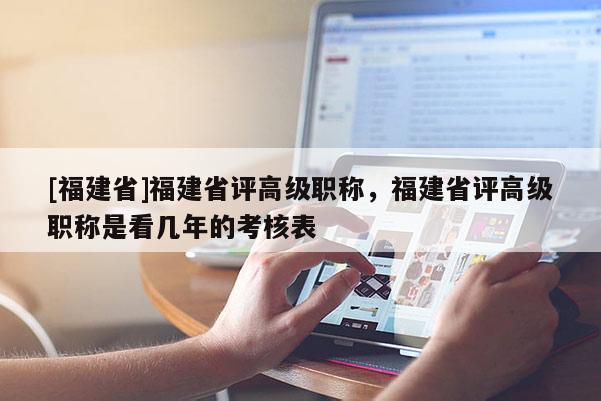 [福建省]福建省評(píng)高級(jí)職稱，福建省評(píng)高級(jí)職稱是看幾年的考核表