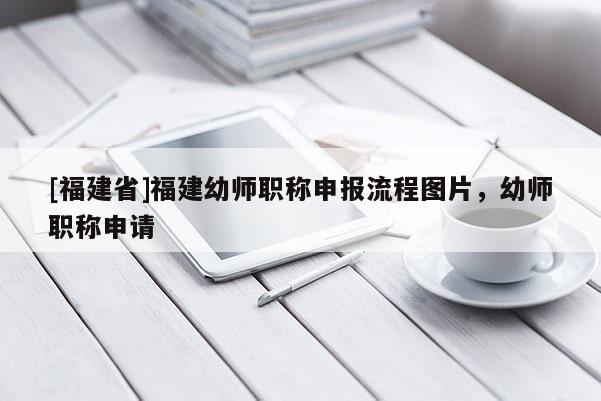 [福建省]福建幼師職稱申報流程圖片，幼師職稱申請