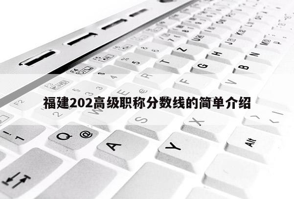 福建202高級(jí)職稱分?jǐn)?shù)線的簡(jiǎn)單介紹