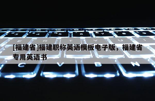 [福建省]福建職稱英語(yǔ)模板電子版，福建省專用英語(yǔ)書(shū)
