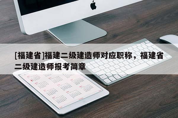 [福建省]福建二級建造師對應職稱，福建省二級建造師報考簡章