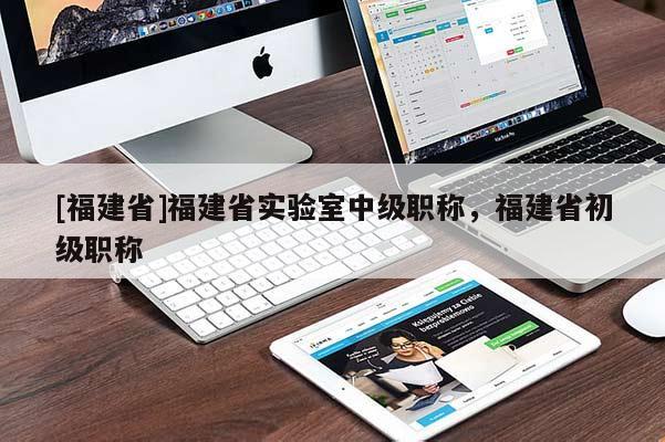 [福建省]福建省實驗室中級職稱，福建省初級職稱
