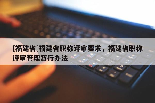 [福建省]福建省職稱評審要求，福建省職稱評審管理暫行辦法