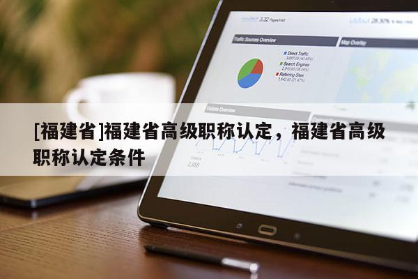 [福建省]福建省高級(jí)職稱認(rèn)定，福建省高級(jí)職稱認(rèn)定條件