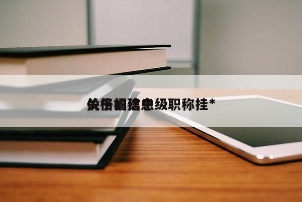 關(guān)于福建中級職稱掛*
價格的信息