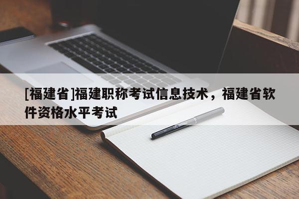 [福建省]福建職稱考試信息技術(shù)，福建省軟件資格水平考試