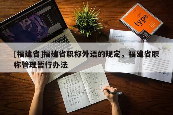 [福建省]福建省職稱外語的規(guī)定，福建省職稱管理暫行辦法