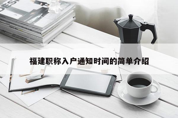 福建職稱入戶通知時間的簡單介紹