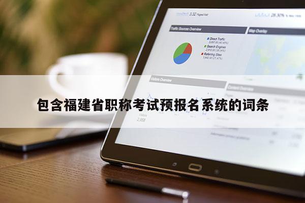 包含福建省職稱考試預(yù)報(bào)名系統(tǒng)的詞條