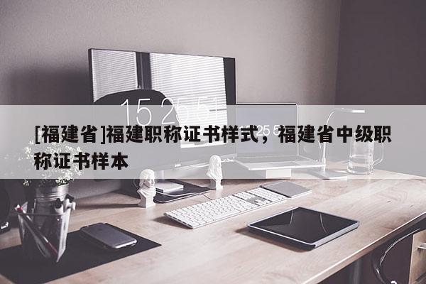 [福建省]福建職稱證書樣式，福建省中級職稱證書樣本