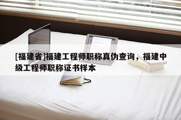 [福建省]福建工程師職稱真?zhèn)尾樵?，福建中級工程師職稱證書樣本