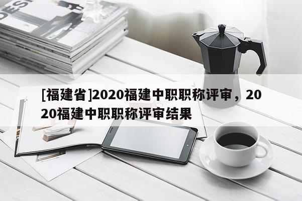 [福建省]2020福建中職職稱評(píng)審，2020福建中職職稱評(píng)審結(jié)果