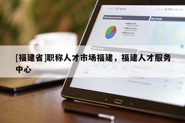 [福建省]職稱人才市場福建，福建人才服務(wù)中心