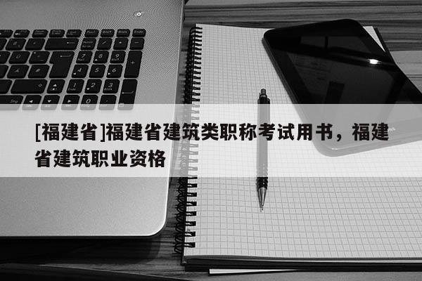 [福建省]福建省建筑類職稱考試用書，福建省建筑職業(yè)資格