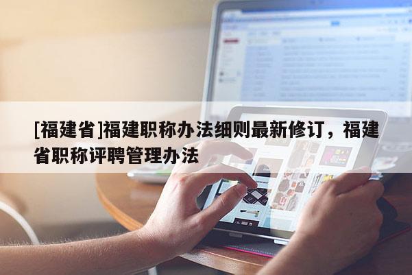 [福建省]福建職稱辦法細(xì)則最新修訂，福建省職稱評聘管理辦法