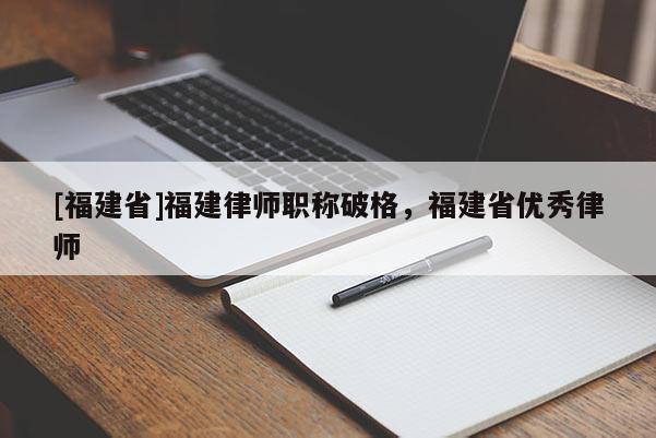 [福建省]福建律師職稱破格，福建省優(yōu)秀律師
