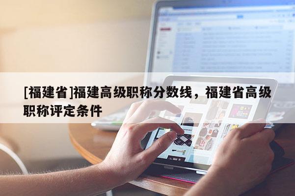 [福建省]福建高級(jí)職稱分?jǐn)?shù)線，福建省高級(jí)職稱評(píng)定條件