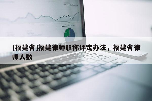 [福建省]福建律師職稱評定辦法，福建省律師人數(shù)