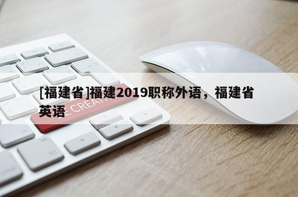 [福建省]福建2019職稱外語，福建省 英語