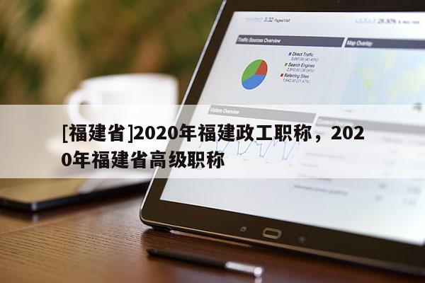 [福建省]2020年福建政工職稱，2020年福建省高級職稱