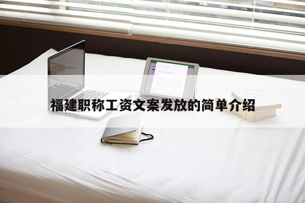 福建職稱工資文案發(fā)放的簡單介紹
