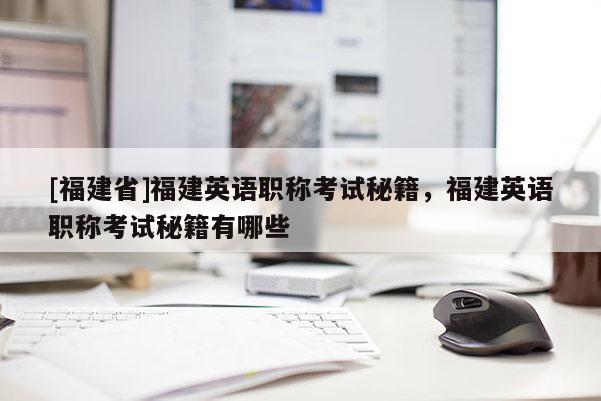 [福建省]福建英語職稱考試秘籍，福建英語職稱考試秘籍有哪些