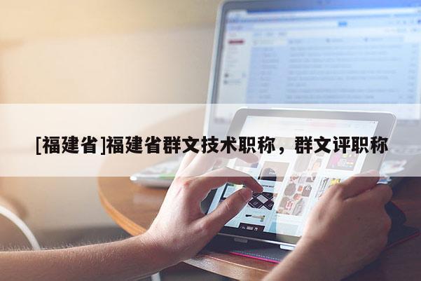 [福建省]福建省群文技術職稱，群文評職稱