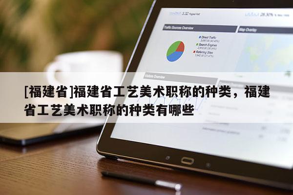 [福建省]福建省工藝美術(shù)職稱的種類，福建省工藝美術(shù)職稱的種類有哪些