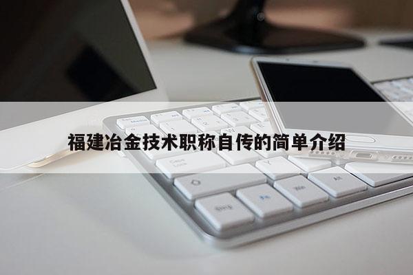 福建冶金技術(shù)職稱自傳的簡單介紹