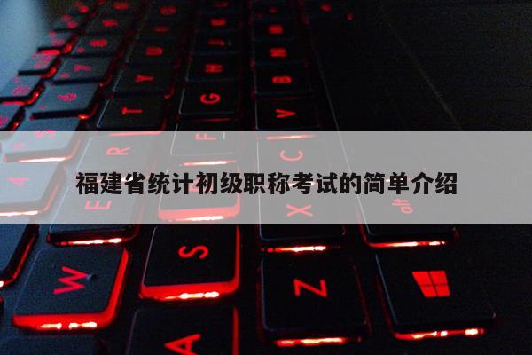 福建省統計初級職稱考試的簡單介紹