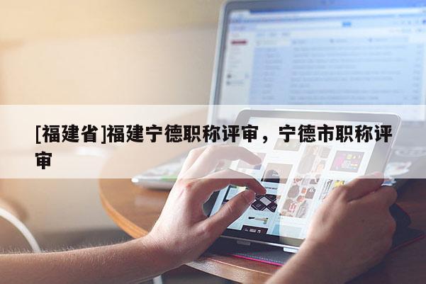 [福建省]福建寧德職稱評審，寧德市職稱評審