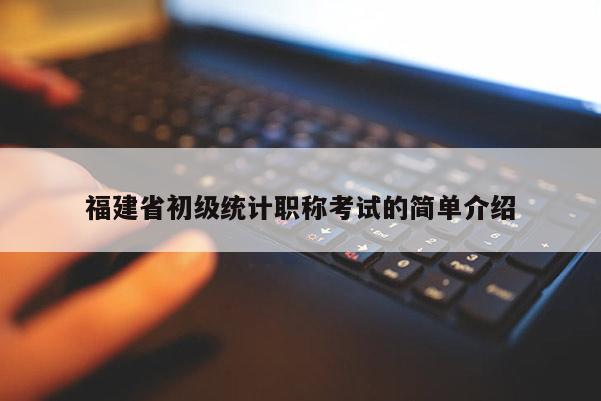 福建省初級(jí)統(tǒng)計(jì)職稱考試的簡(jiǎn)單介紹