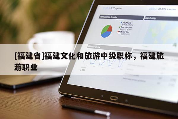 [福建省]福建文化和旅游中級(jí)職稱，福建旅游職業(yè)