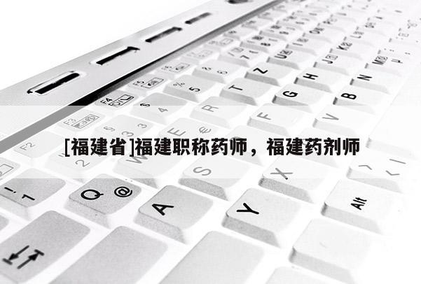 [福建省]福建職稱藥師，福建藥劑師