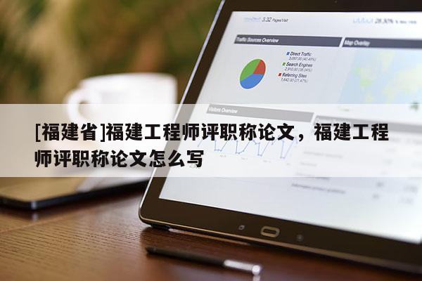 [福建省]福建工程師評職稱論文，福建工程師評職稱論文怎么寫